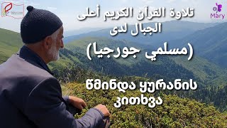 تلاوة القرآن الكريم أعلى الجبال/ مسلمو جورجيا. წმინდა ყურანის კითხვა ნური ვანაძე მიერ (საქართველოდა)