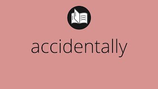 What ACCIDENTALLY means • Meaning of ACCIDENTALLY • accidentally MEANING • accidentally DEFINITION