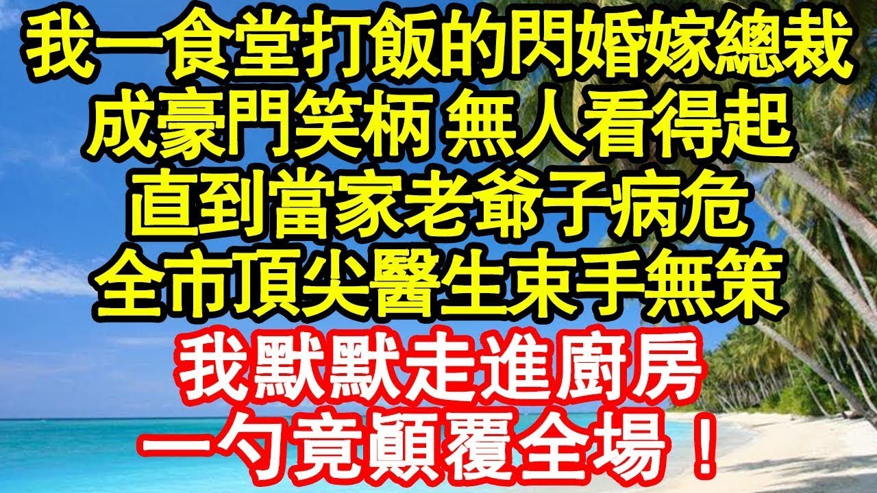 我一食堂打飯的閃婚嫁總裁，成豪門笑柄 無人看得起，直到當家老爺子病危，全市頂尖醫生束手無策，我默默走進廚房，一勺竟顛覆全場！ 真情故事會 老年故事 情感需求 養老 家庭正能量