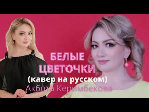 “Белые цветочки” (кавер на русском) — Аппақ гүлдер” Акбота Керимбекова