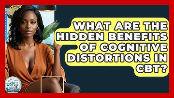 What Are The Hidden Benefits Of Cognitive Distortions In CBT? - CBT Toolkit