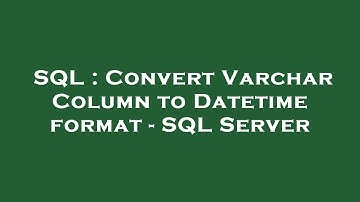 SQL : Convert Varchar Column to Datetime format - SQL Server
