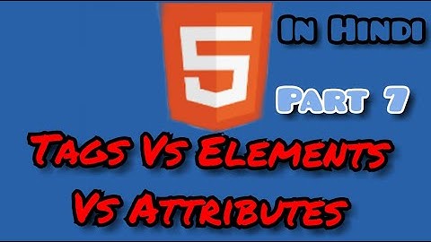 Tags Vs Attributes Vs Elements in hindi || HTML for absolute beginners || #07 in hindi