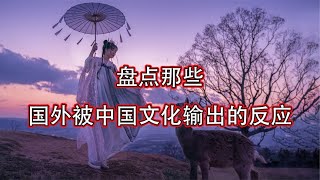 搞笑合集: 盘点那些国外被中国文化输出的反应，汉服古筝样样惊呆老外