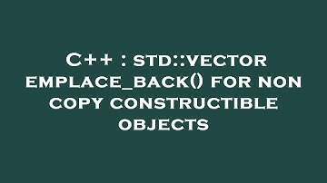 C++ : std::vector emplace_back() for non copy constructible objects