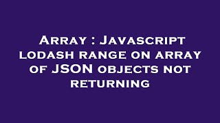 Array : Javascript lodash range on array of JSON objects not returning