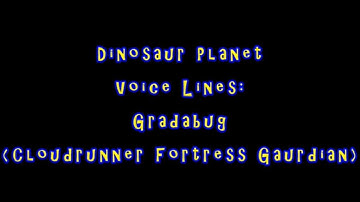 Dinosaur Planet (N64 Dec. 2000 Build) Voice lines: Gradabug (Cloudrunner Fortress Guardian)