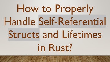 How to Properly Handle Self-Referential Structs and Lifetimes in Rust?