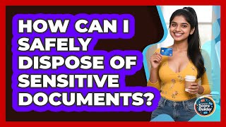 How Can I Safely Dispose Of Sensitive Documents? - Student Score Builder
