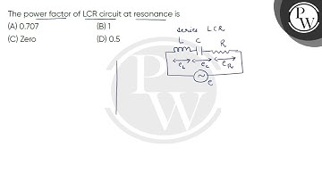 The power factor of LCR circuit at resonance is....