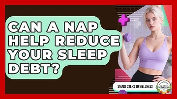Can A Nap Help Reduce Your Sleep Debt? - Smart Steps to Wellness