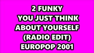 2 FUNKY - YOU JUST THINK ABOUT YOURSELF (RADIO EDIT) EUROPOP 2001