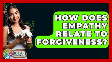 How Does Empathy Relate To Forgiveness? - Holistic Balance And Bliss