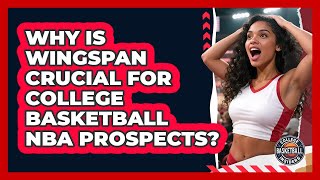 Why Is Wingspan Crucial For College Basketball NBA Prospects - College Basketball Insiders