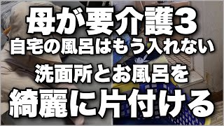 50代母が要介護になり風呂と洗面所を使えないので殆ど綺麗に片付けます。