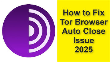 How to Fix Tor Browser App Auto Close Issue 2025