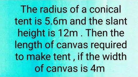 radius of cone tent 5.6 and height 12 then length of canvas required for tent if canvas width is 4