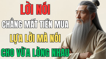 CỔ NHÂN DẠY - Lời Nói Chẳng Mất Tiền Mua, Lựa Lời Mà Nói Cho Vừa Lòng Nhau | Triết Lý Sống
