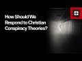 How Should We Respond to Christian Conspiracy Theories? // Ask Pastor John