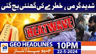 Geo Headlines at 10 PM - Heat Wave - Alarming Situation | 22 May 2024