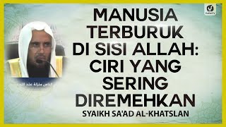 Manusia Terburuk di Sisi Allah: Ciri yang Sering Diremehkan - Syaikh Sa'ad Al-Khatslan #NasehatUlama