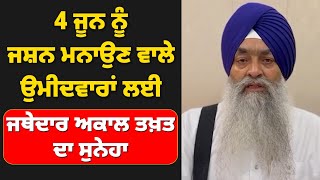 LIVE 4 ਜੂਨ ਨੂੰ ਜਸ਼ਨ ਮਨਾਉਣ ਵਾਲੇ ਉਮੀਦਵਾਰਾਂ ਲਈ ਜਥੇਦਾਰ ਅਕਾਲ ਤਖ਼ਤ ਦਾ ਸੁਨੇਹਾ....