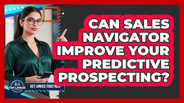 Can Sales Navigator Improve Your Predictive Prospecting? - Get Linked Together