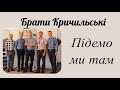 Підемо ми там - Брати Кричильські