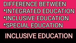 Difference between Integrated Education,Special Education and Inclusive EducationInclusive Education