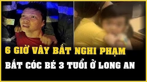 6 giờ vây bắt nghi phạm bắt cóc bé gái 3 tuổi đòi tiền chuộc 2 tỷ đồng