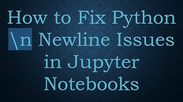 How to Fix Python \n Newline Issues in Jupyter Notebooks