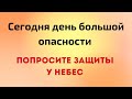 Сегодня день большой опасности. Попросите защиты у Высших Сил.