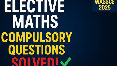 WASSCE 2025 (PART 2) Detailed Explanation on all the Compulsory Questions in Elective Mathematics GH