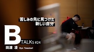 【BTALKS】EP24｜田渡 凌「苦しみの先に見つけた新しい自分」