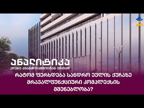 რატომ ფერხდება სანდრო ეულის ქუჩაზე მრავალფუნქციური კომპლექსის მშენებლობა?