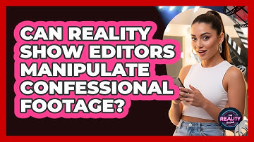 Can Reality Show Editors Manipulate Confessional Footage?