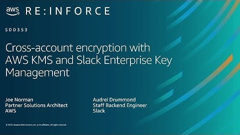 AWS re:Inforce 2019: Cross-Account Encryption w/ AWS KMS & Slack Enterprise Key Management (SDD353)