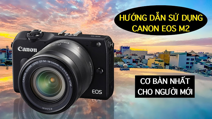 Hướng dẫn máy ảnh canon cho người mới chơi