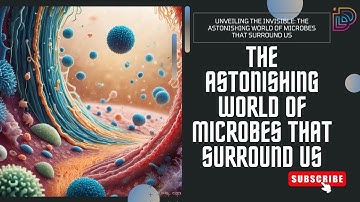 Unveiling the Invisible: The Astonishing World of Microbes That Surround Us