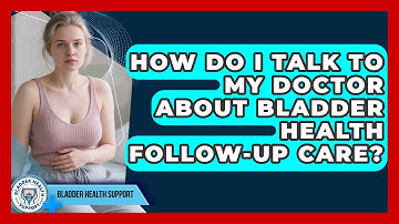 How Do I Talk To My Doctor About Bladder Health Follow-up Care? - Bladder Health Support