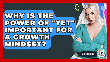 Why Is The Power Of "yet" Important For A Growth Mindset? - CBT for Gen Z