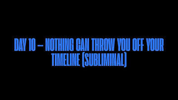 DAY 10 — NOTHING CAN THROW YOU OFF YOUR TIMELINE (SUBLIMINAL