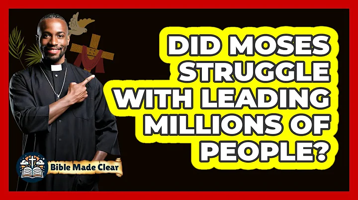 Did Moses Struggle With Leading Millions Of People? - BibleMadeClear.com