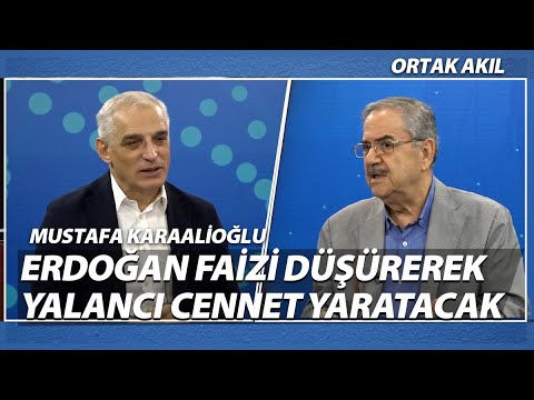 Mustafa Karaalioğlu: Erdoğan Seçime Giderken Faizi Düşürerek Yalancı Cennet Yaratacak | Ortak Akıl