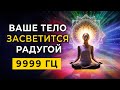 Ваше Тело Засветится Радугой 9999 Гц | Потоки Божественного Света и Лучи Светлых Энергий для Ауры