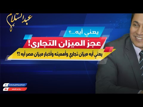 يعني أيه عجز الميزان التجاري تعريف بالميزان التجاري وأهميته ووضع ميزان مصر وبشرى للمصريين بالخارج