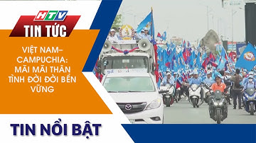 VIỆT NAM - CAMPUCHIA: MÃI MÃI THÂN TÌNH ĐỜI ĐỜI BỀN VỮNG