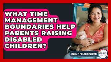 What Time Management Boundaries Help Parents Raising Disabled Children?