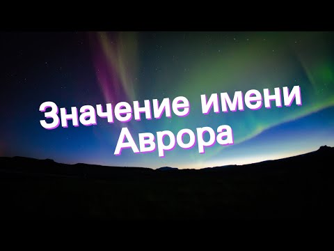 Значение имени Аврора. Толкование, судьба, характер