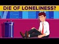 Can You Die of Loneliness?